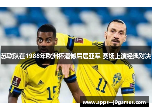 苏联队在1988年欧洲杯遗憾屈居亚军 赛场上演经典对决