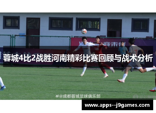 蓉城4比2战胜河南精彩比赛回顾与战术分析