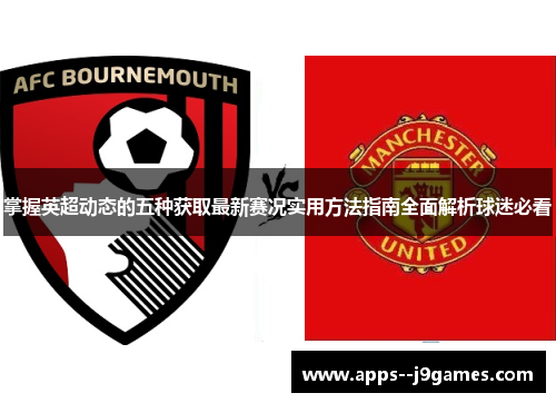 掌握英超动态的五种获取最新赛况实用方法指南全面解析球迷必看