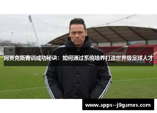 阿贾克斯青训成功秘诀：如何通过系统培养打造世界级足球人才