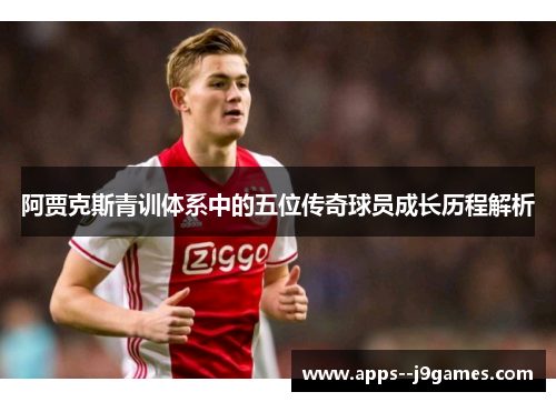 阿贾克斯青训体系中的五位传奇球员成长历程解析