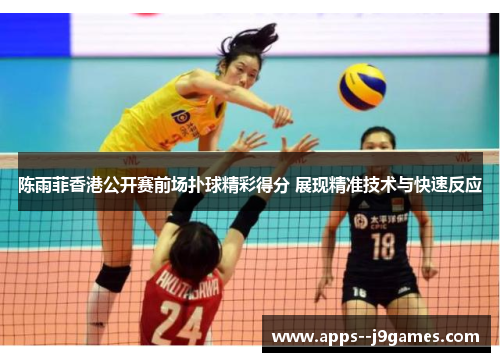 陈雨菲香港公开赛前场扑球精彩得分 展现精准技术与快速反应