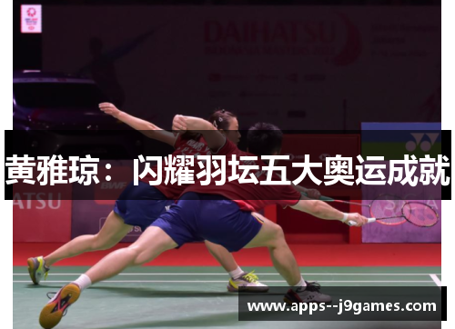 黄雅琼：闪耀羽坛五大奥运成就