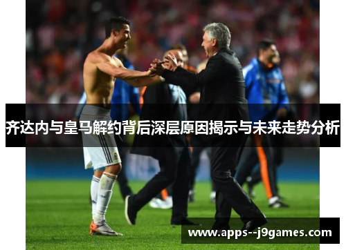 齐达内与皇马解约背后深层原因揭示与未来走势分析