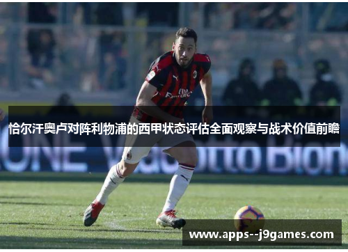 恰尔汗奥卢对阵利物浦的西甲状态评估全面观察与战术价值前瞻