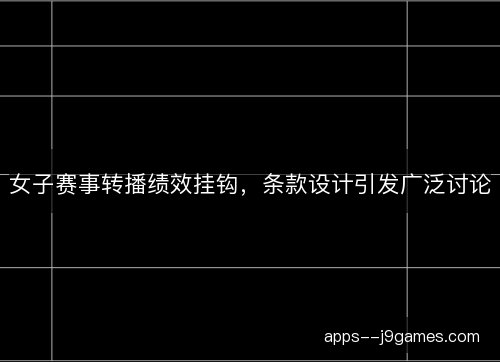 女子赛事转播绩效挂钩，条款设计引发广泛讨论